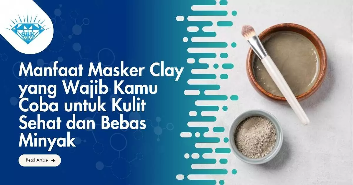 Manfaat Masker Clay yang Wajib Kamu Coba untuk Kulit Sehat dan Bebas Minyak