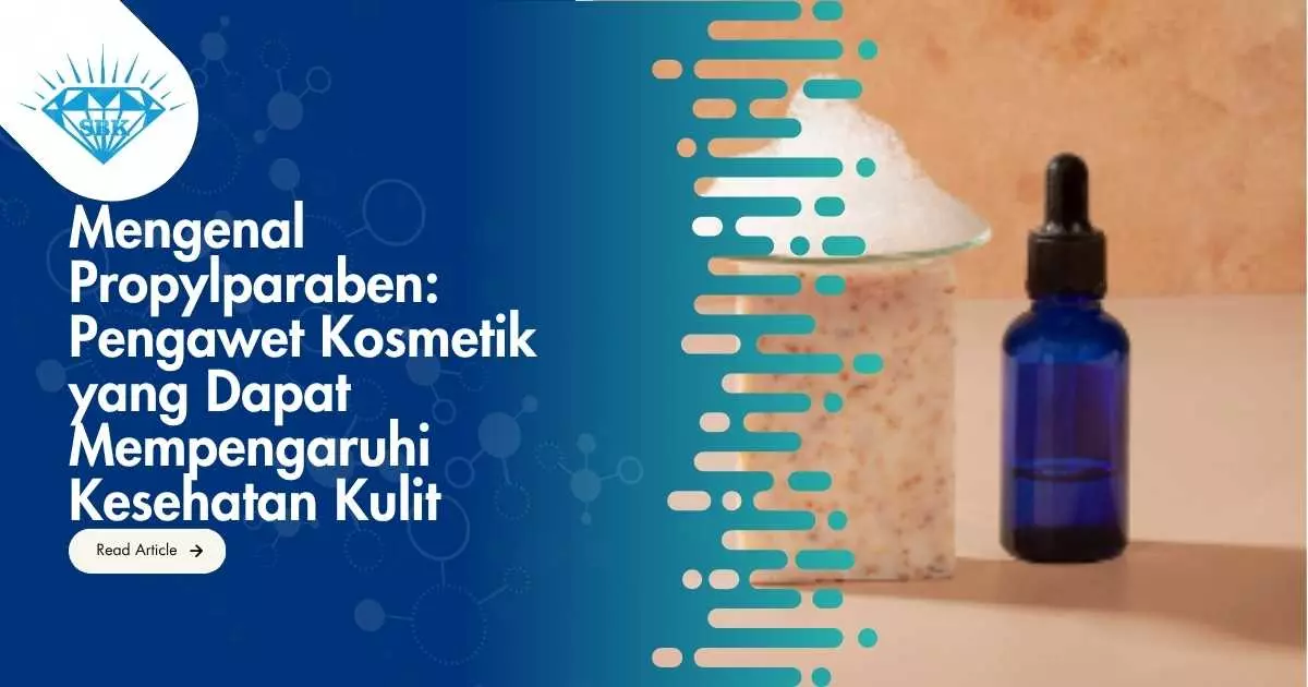 Mengenal Propylparaben: Pengawet Kosmetik yang Dapat Mempengaruhi Kesehatan Kulit
