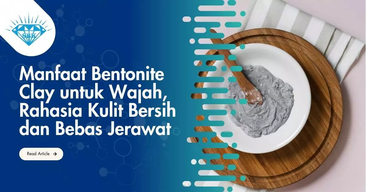 Manfaat Bentonite Clay untuk Wajah, Rahasia Kulit Bersih dan Bebas Jerawat