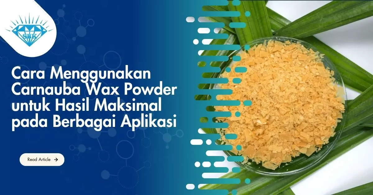 Cara Menggunakan Carnauba Wax Powder untuk Hasil Maksimal pada Berbagai Aplikasi
