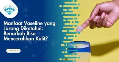 Manfaat Vaseline yang Jarang Diketahui: Benarkah Bisa Mencerahkan Kulit?