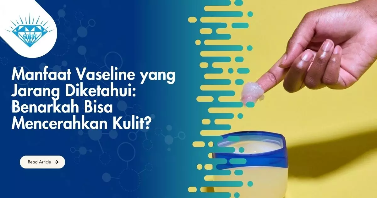 Manfaat Vaseline yang Jarang Diketahui: Benarkah Bisa Mencerahkan Kulit?